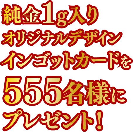 純⾦1g⼊りオリジナルデザインインゴットカードを555名様にプレゼント！