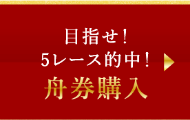 ご目指せ5レース的中！舟券購入