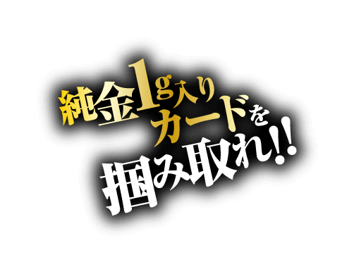 純金1kgカードを掴み取れ！