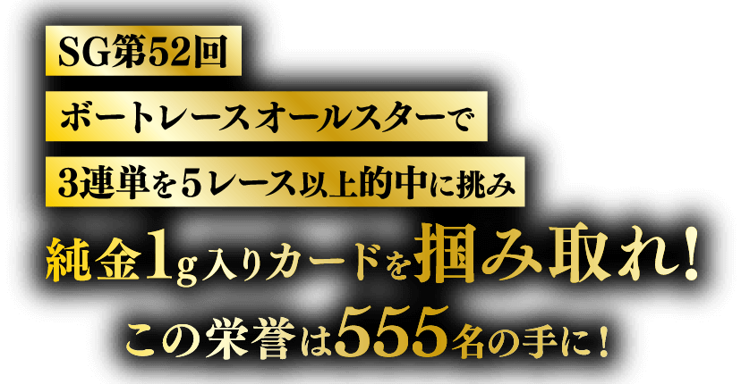 SG第52回ボートレースオールスターで3連単を5レース以上的中に挑み純⾦1g入りカードを掴み取れ！この栄誉は555名の手に！