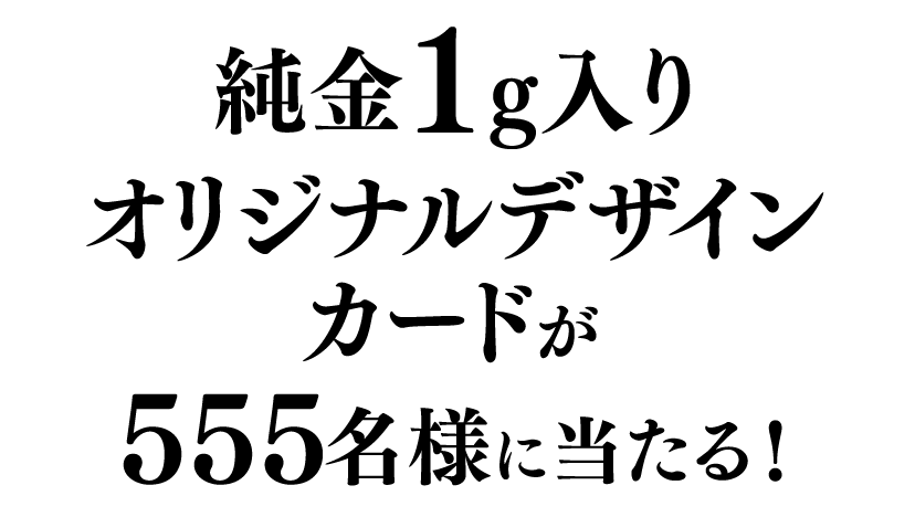 純⾦1g⼊りオリジナルデザインカードが555名様に当たる！