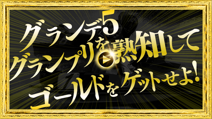 グランデ5グランプリを熟知してゴールドをゲットせよ！