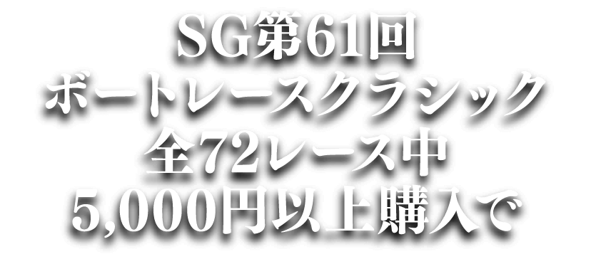SG第61回ボートレースクラシック全72レース中5,000円以上購入で