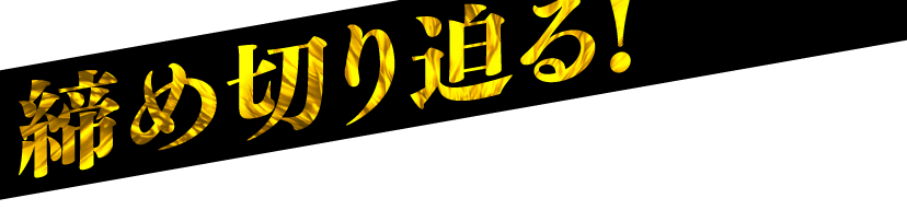 締め切り迫る！